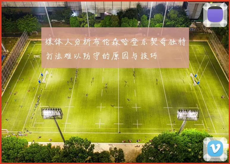 媒体人分析布伦森哈登东契奇独特打法难以防守的原因与技巧