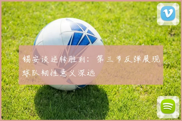 锡安谈逆转胜利：第三节反弹展现球队韧性意义深远