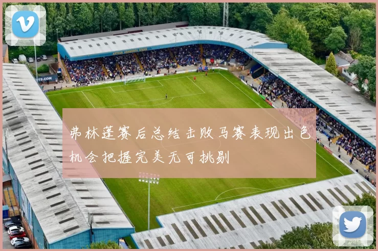 弗林蓬赛后总结击败马赛表现出色机会把握完美无可挑剔