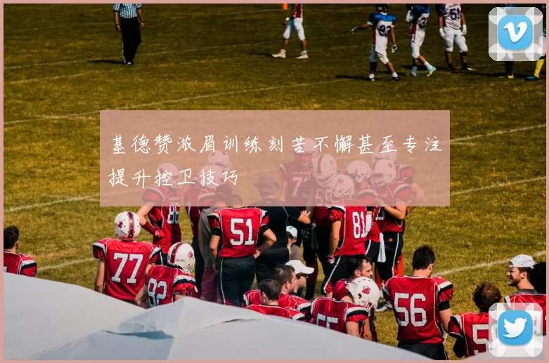 基德赞浓眉训练刻苦不懈甚至专注提升控卫技巧