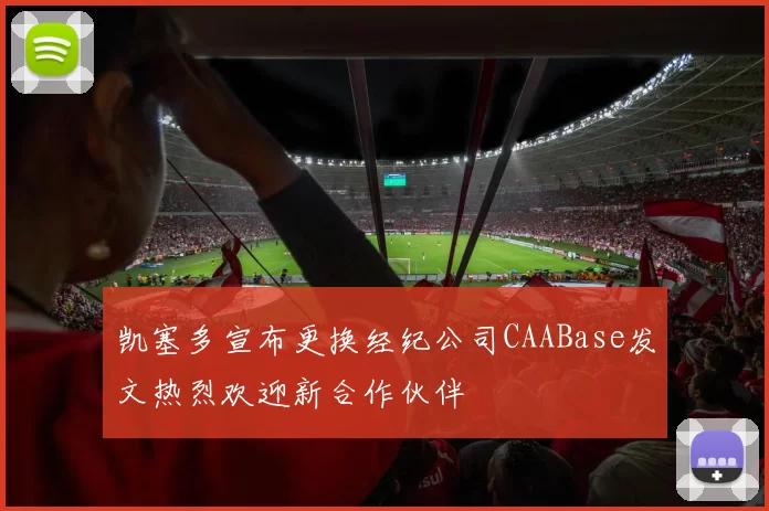 凯塞多宣布更换经纪公司CAABase发文热烈欢迎新合作伙伴