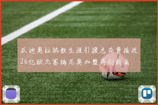 瓜迪奥拉执教生涯引援总花费接近26亿欧元塞梅尼奥加盟再创新高