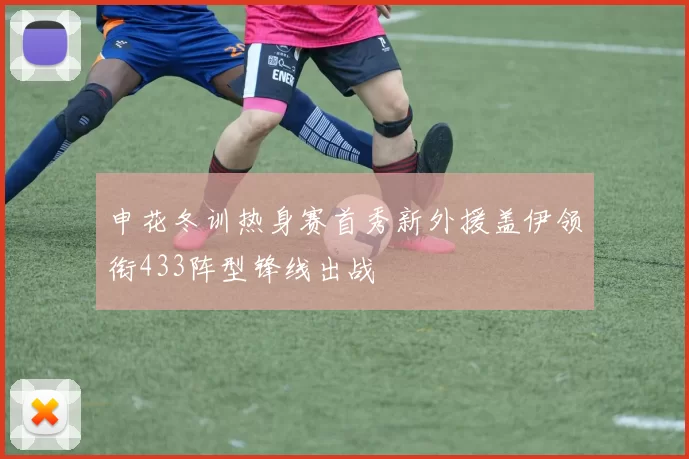申花冬训热身赛首秀新外援盖伊领衔433阵型锋线出战