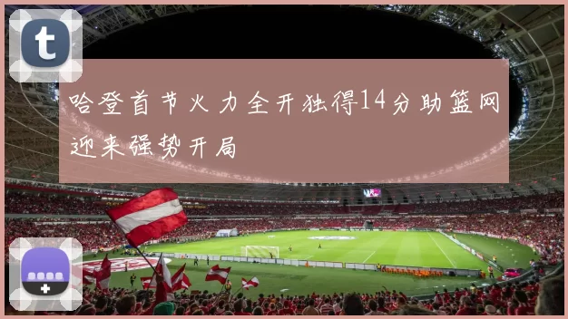 哈登首节火力全开独得14分助篮网迎来强势开局